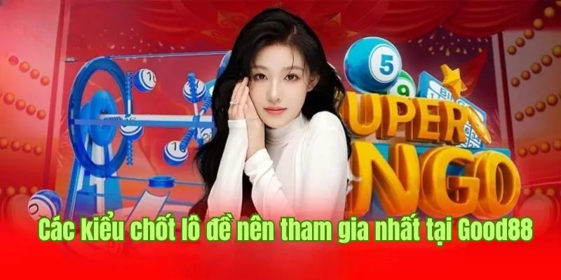 Gợi ý top các kiểu chốt lô đề nên tham gia nhất tại Good88