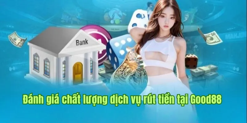 Rút Tiền Good88 1 Đánh giá chuẩn xác chất lượng dịch vụ rút tiền tại Good88