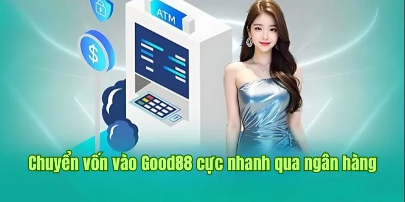 Nạp Tiền Good88 2 Chuyển vốn vào nhà cái Good88 cực nhanh qua ngân hàng