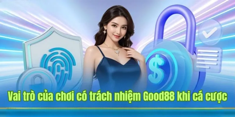 Chơi Có Trách Nhiệm Good88 2 Vai trò của chơi có trách nhiệm Good88 khi cá cược